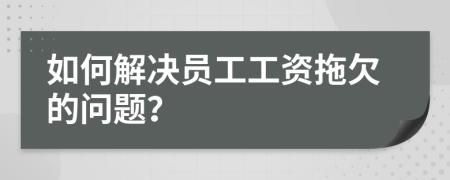 如何解决员工工资拖欠的问题？