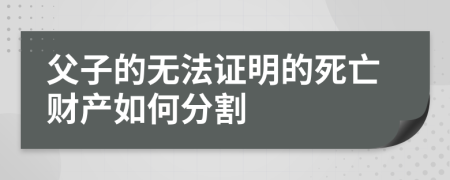 父子的无法证明的死亡财产如何分割