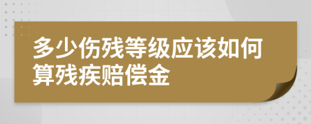 多少伤残等级应该如何算残疾赔偿金