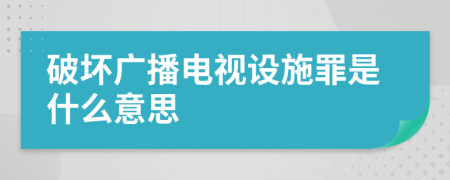 破坏广播电视设施罪是什么意思