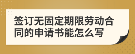 签订无固定期限劳动合同的申请书能怎么写