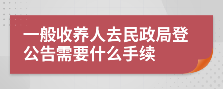 一般收养人去民政局登公告需要什么手续