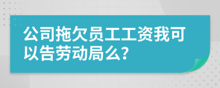 公司拖欠员工工资我可以告劳动局么？