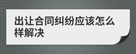 出让合同纠纷应该怎么样解决