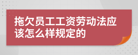 拖欠员工工资劳动法应该怎么样规定的