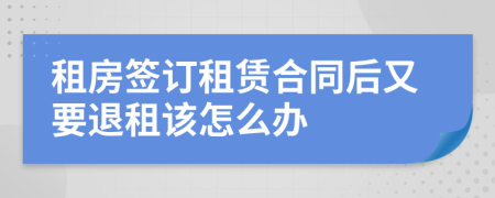 租房签订租赁合同后又要退租该怎么办