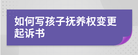 如何写孩子抚养权变更起诉书