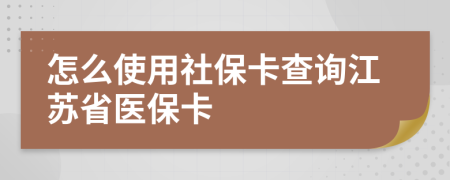 怎么使用社保卡查询江苏省医保卡