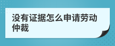 没有证据怎么申请劳动仲裁