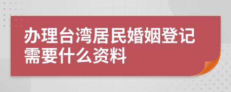 办理台湾居民婚姻登记需要什么资料