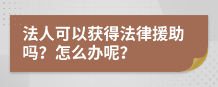 法人可以获得法律援助吗？怎么办呢？