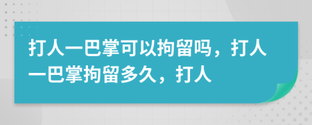 打人一巴掌可以拘留吗，打人一巴掌拘留多久，打人