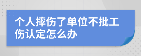 个人摔伤了单位不批工伤认定怎么办