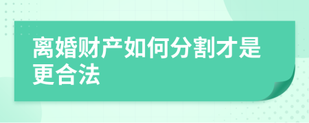 离婚财产如何分割才是更合法