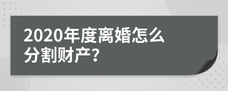 2020年度离婚怎么分割财产？