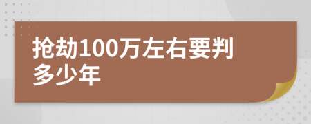 抢劫100万左右要判多少年