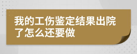 我的工伤鉴定结果出院了怎么还要做