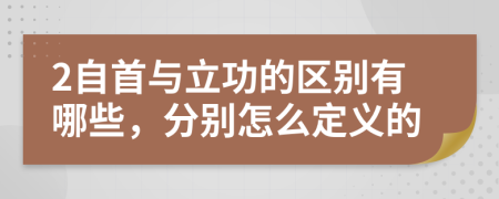 2自首与立功的区别有哪些，分别怎么定义的