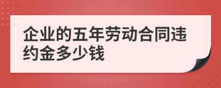 企业的五年劳动合同违约金多少钱