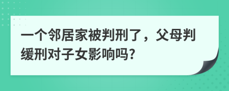 一个邻居家被判刑了，父母判缓刑对子女影响吗?