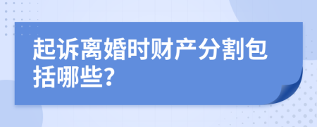 起诉离婚时财产分割包括哪些？