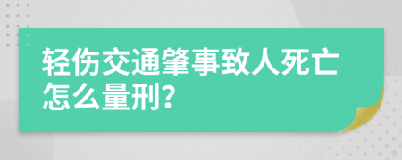 轻伤交通肇事致人死亡怎么量刑？