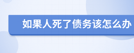 如果人死了债务该怎么办