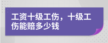 工资十级工伤，十级工伤能赔多少钱