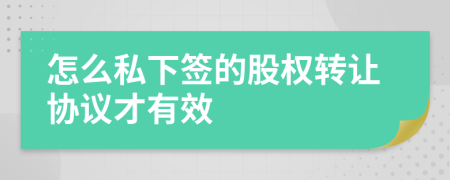 怎么私下签的股权转让协议才有效