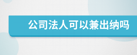 公司法人可以兼出纳吗