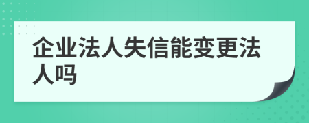 企业法人失信能变更法人吗