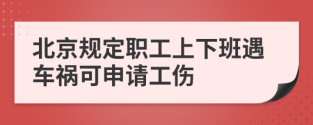 北京规定职工上下班遇车祸可申请工伤