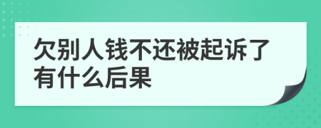 欠别人钱不还被起诉了有什么后果