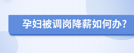 孕妇被调岗降薪如何办?