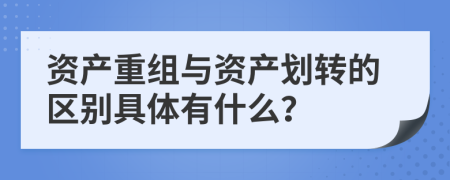 资产重组与资产划转的区别具体有什么？