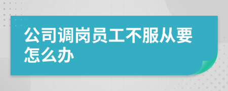 公司调岗员工不服从要怎么办