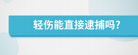 轻伤能直接逮捕吗?