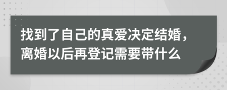 找到了自己的真爱决定结婚，离婚以后再登记需要带什么