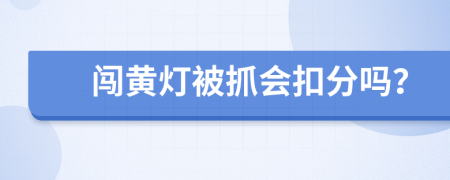 闯黄灯被抓会扣分吗？