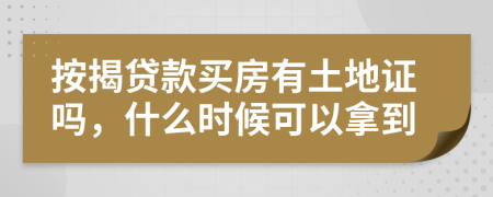 按揭贷款买房有土地证吗，什么时候可以拿到