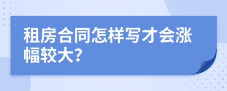 租房合同怎样写才会涨幅较大？