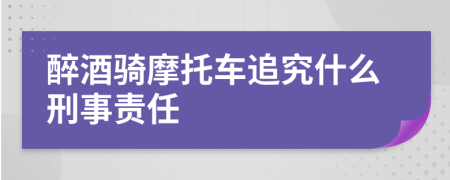 醉酒骑摩托车追究什么刑事责任