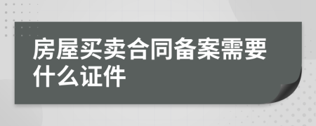 房屋买卖合同备案需要什么证件