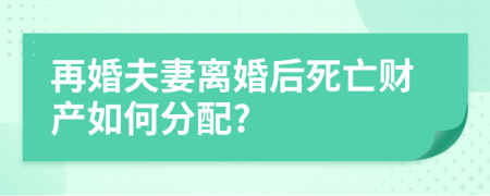 再婚夫妻离婚后死亡财产如何分配?