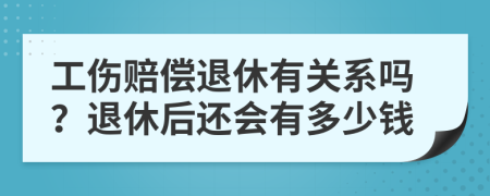 工伤赔偿退休有关系吗？退休后还会有多少钱