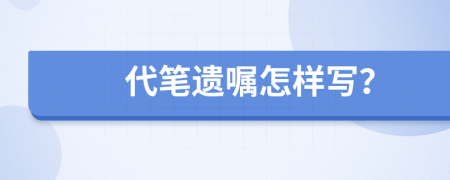 代笔遗嘱怎样写？