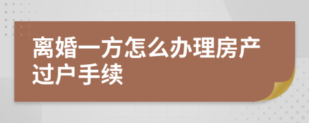 离婚一方怎么办理房产过户手续