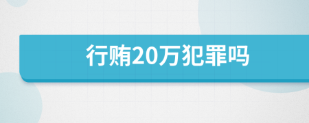 行贿20万犯罪吗