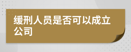 缓刑人员是否可以成立公司