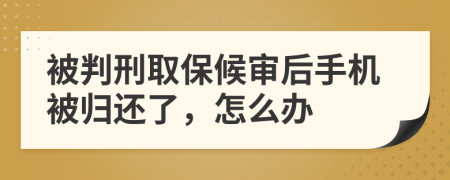 被判刑取保候审后手机被归还了，怎么办